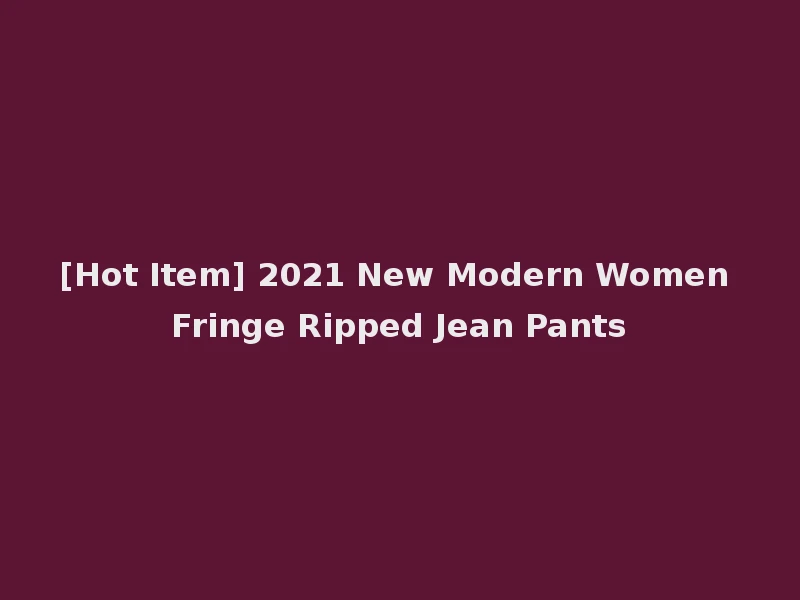 [Hot Item] 2021 New Modern Women Fringe Ripped Jean Pants