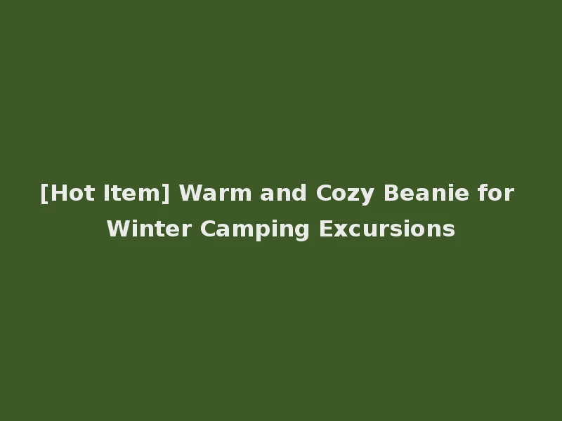 [Hot Item] Warm and Cozy Beanie for Winter Camping Excursions