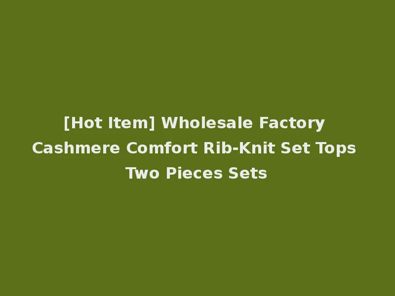 [Hot Item] Wholesale Factory Cashmere Comfort Rib-Knit Set Tops Two Pieces Sets
