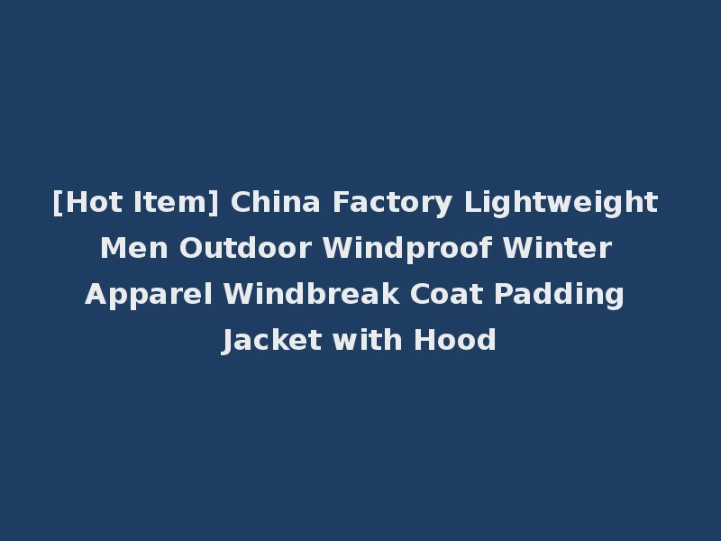 [Hot Item] China Factory Lightweight Men Outdoor Windproof Winter Apparel Windbreak Coat Padding Jacket with Hood