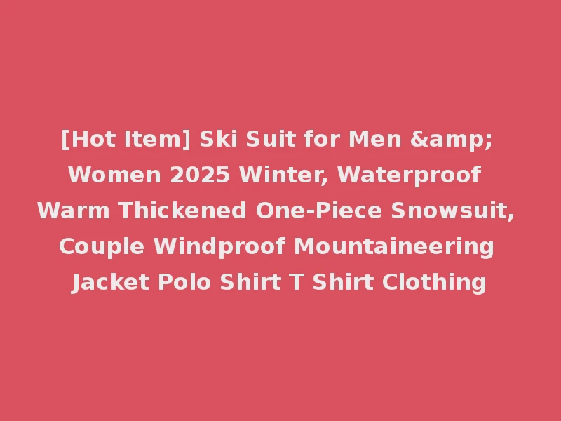 [Hot Item] Ski Suit for Men & Women 2025 Winter, Waterproof Warm Thickened One-Piece Snowsuit, Couple Windproof Mountaineering Jacket Polo Shirt T Shirt Clothing
