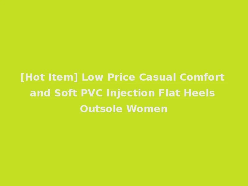 [Hot Item] Low Price Casual Comfort and Soft PVC Injection Flat Heels Outsole Women