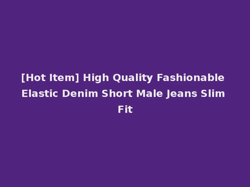 [Hot Item] High Quality Fashionable Elastic Denim Short Male Jeans Slim Fit