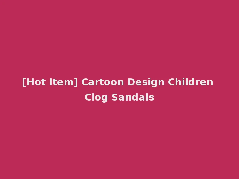 [Hot Item] Cartoon Design Children Clog Sandals