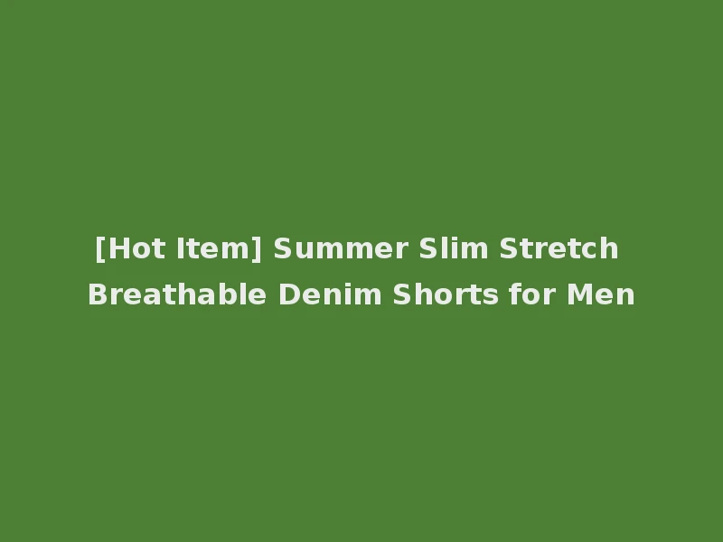 [Hot Item] Summer Slim Stretch Breathable Denim Shorts for Men