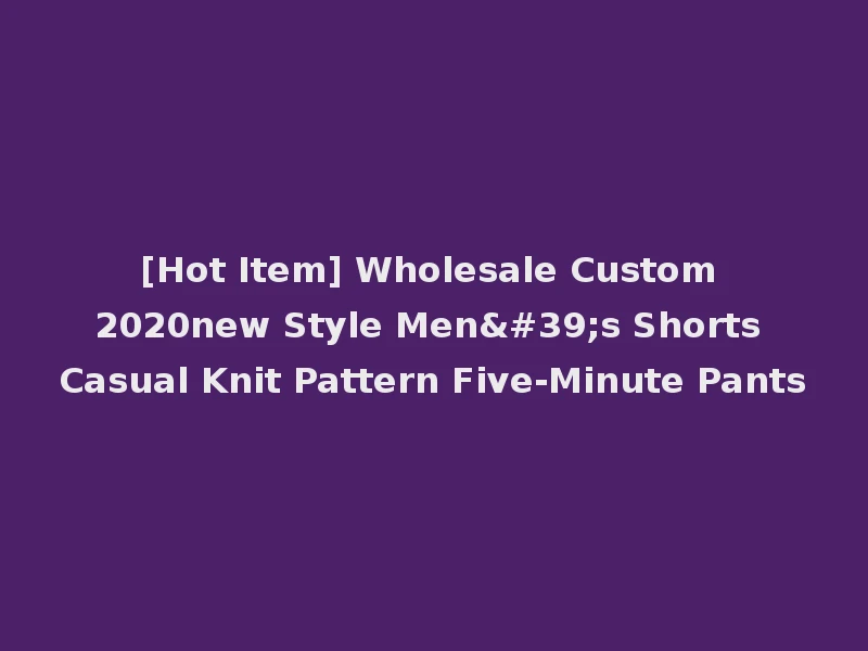 [Hot Item] Wholesale Custom 2020new Style Men's Shorts Casual Knit Pattern Five-Minute Pants