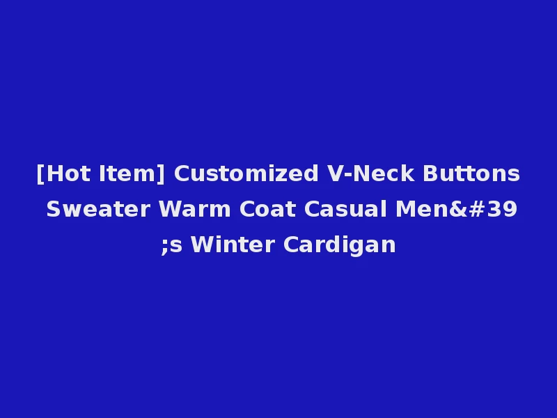 [Hot Item] Customized V-Neck Buttons Sweater Warm Coat Casual Men's Winter Cardigan