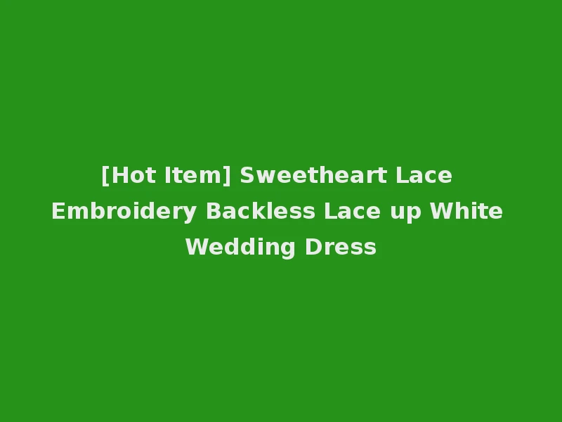 [Hot Item] Sweetheart Lace Embroidery Backless Lace up White Wedding Dress