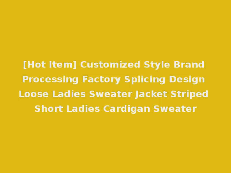 [Hot Item] Customized Style Brand Processing Factory Splicing Design Loose Ladies Sweater Jacket Striped Short Ladies Cardigan Sweater