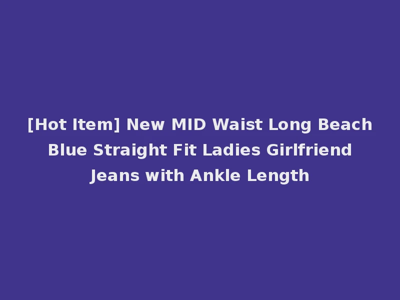[Hot Item] New MID Waist Long Beach Blue Straight Fit Ladies Girlfriend Jeans with Ankle Length