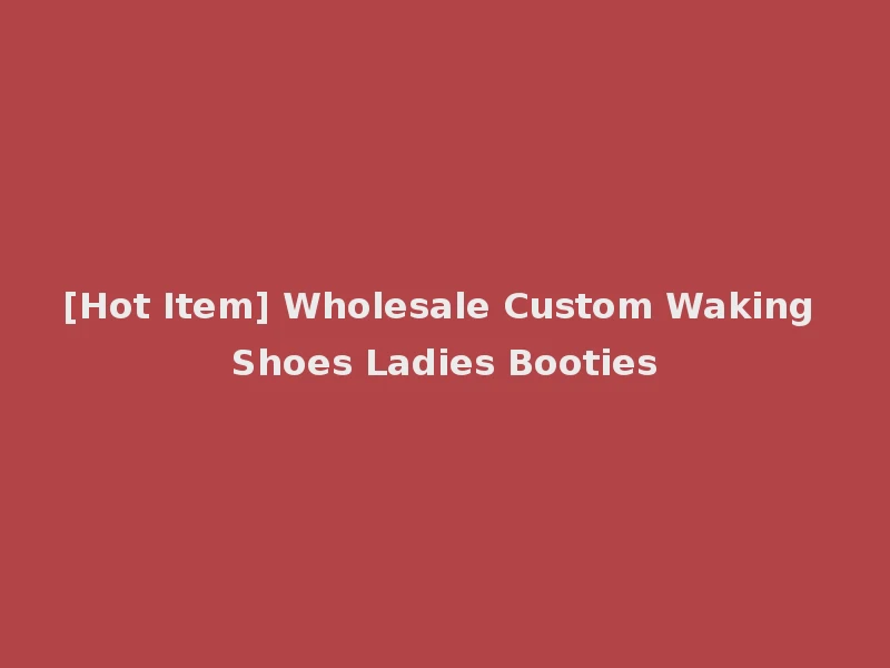 [Hot Item] Wholesale Custom Waking Shoes Ladies Booties
