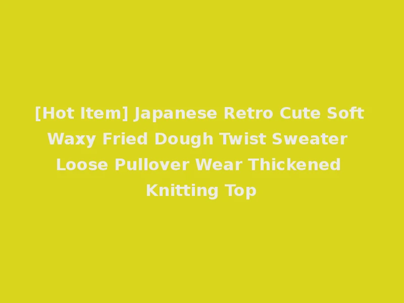[Hot Item] Japanese Retro Cute Soft Waxy Fried Dough Twist Sweater Loose Pullover Wear Thickened Knitting Top