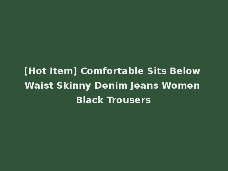 [Hot Item] Comfortable Sits Below Waist Skinny Denim Jeans Women Black Trousers