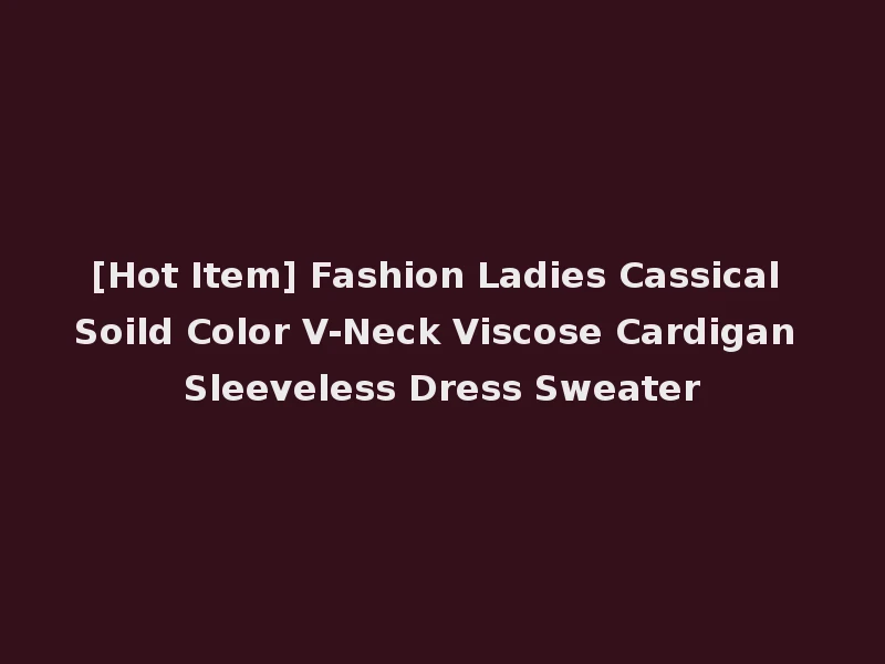 [Hot Item] Fashion Ladies Cassical Soild Color V-Neck Viscose Cardigan Sleeveless Dress Sweater