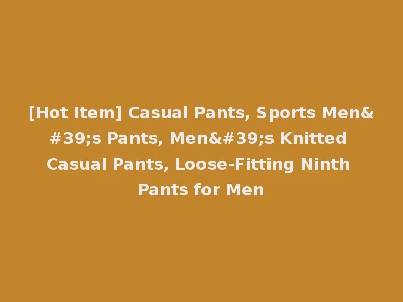 [Hot Item] Casual Pants, Sports Men's Pants, Men's Knitted Casual Pants, Loose-Fitting Ninth Pants for Men