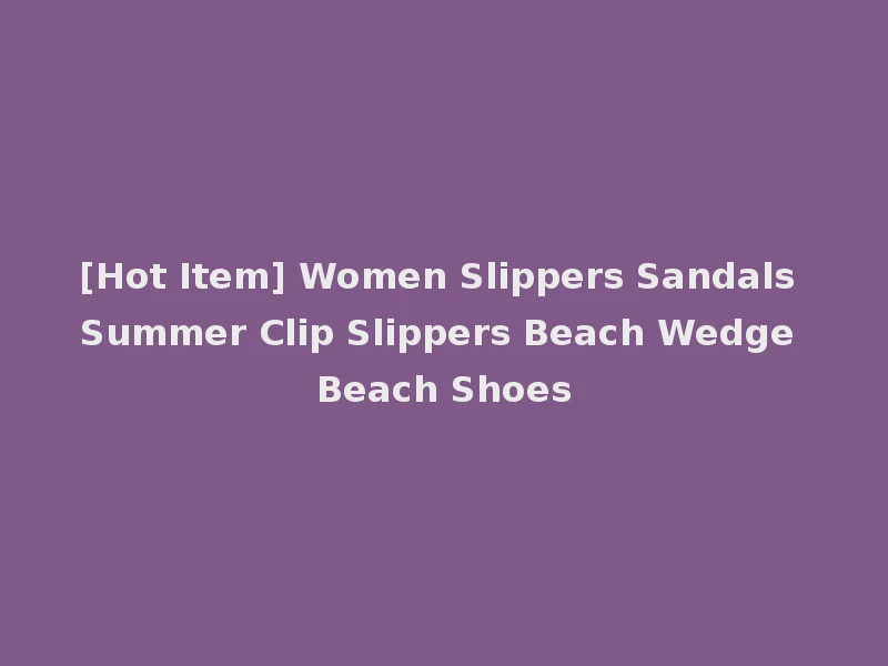 [Hot Item] Women Slippers Sandals Summer Clip Slippers Beach Wedge Beach Shoes
