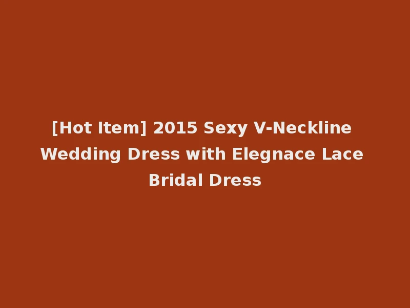 [Hot Item] 2015 Sexy V-Neckline Wedding Dress with Elegnace Lace Bridal Dress