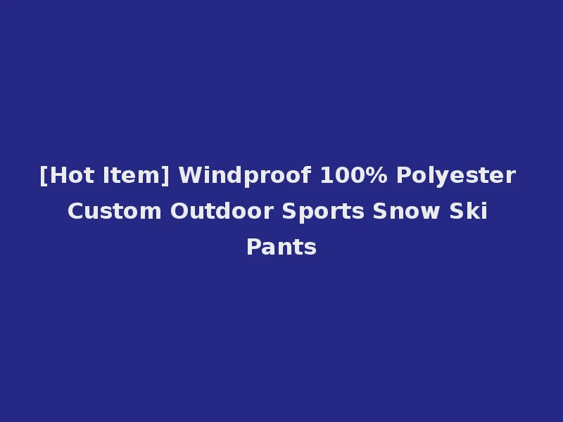 [Hot Item] Windproof 100% Polyester Custom Outdoor Sports Snow Ski Pants