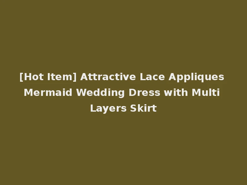 [Hot Item] Attractive Lace Appliques Mermaid Wedding Dress with Multi Layers Skirt