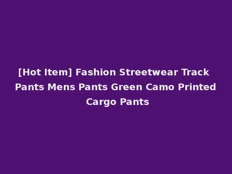 [Hot Item] Fashion Streetwear Track Pants Mens Pants Green Camo Printed Cargo Pants