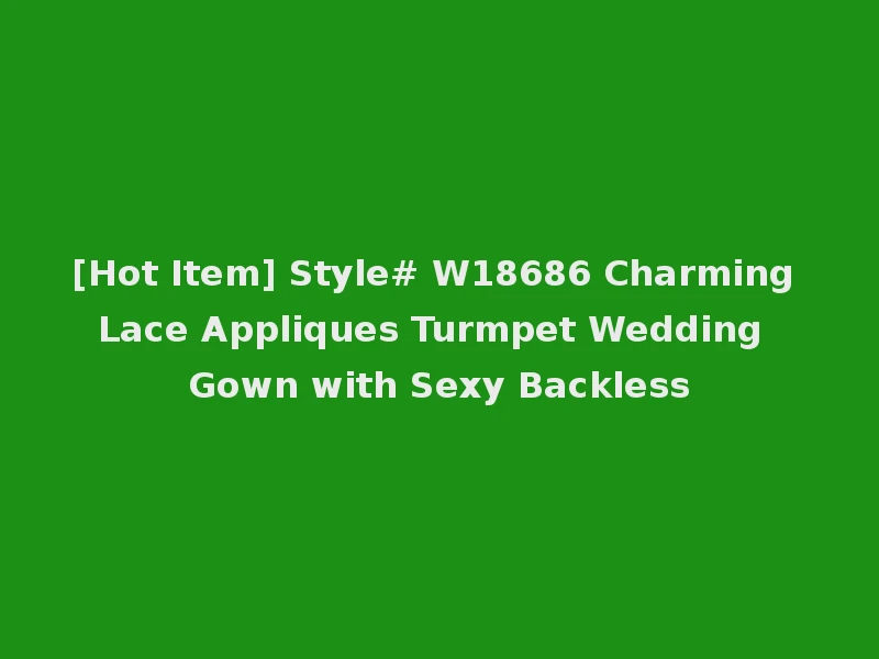 [Hot Item] Style# W18686 Charming Lace Appliques Turmpet Wedding Gown with Sexy Backless