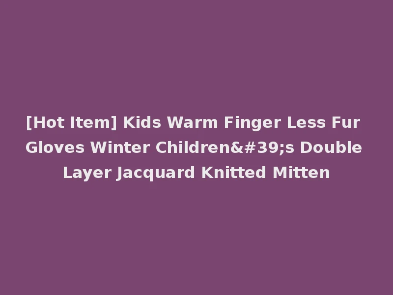 [Hot Item] Kids Warm Finger Less Fur Gloves Winter Children's Double Layer Jacquard Knitted Mitten