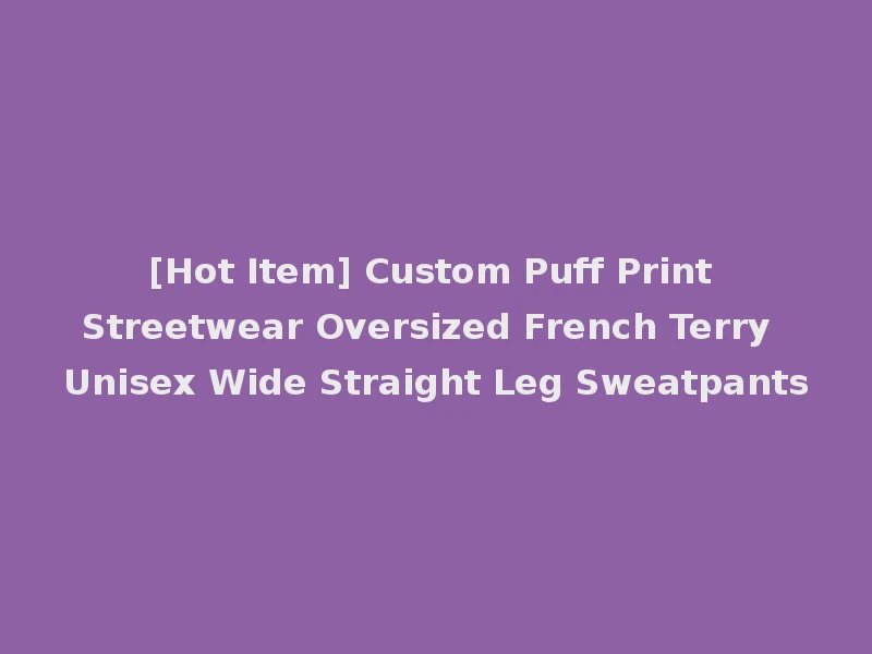 [Hot Item] Custom Puff Print Streetwear Oversized French Terry Unisex Wide Straight Leg Sweatpants