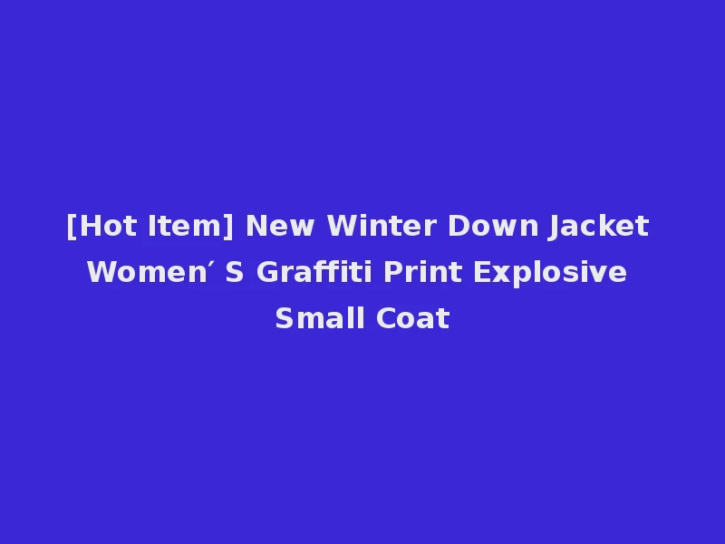 [Hot Item] New Winter Down Jacket Women′ S Graffiti Print Explosive Small Coat