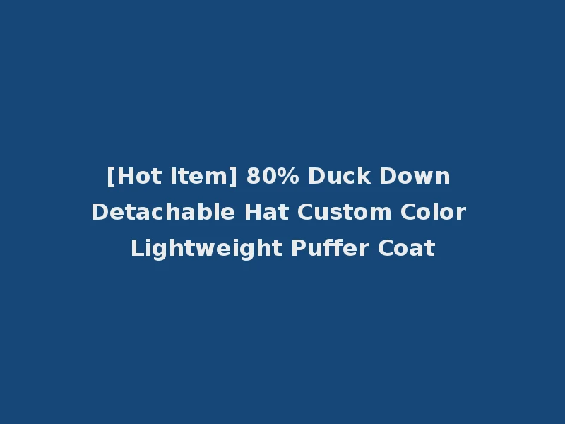 [Hot Item] 80% Duck Down Detachable Hat Custom Color Lightweight Puffer Coat