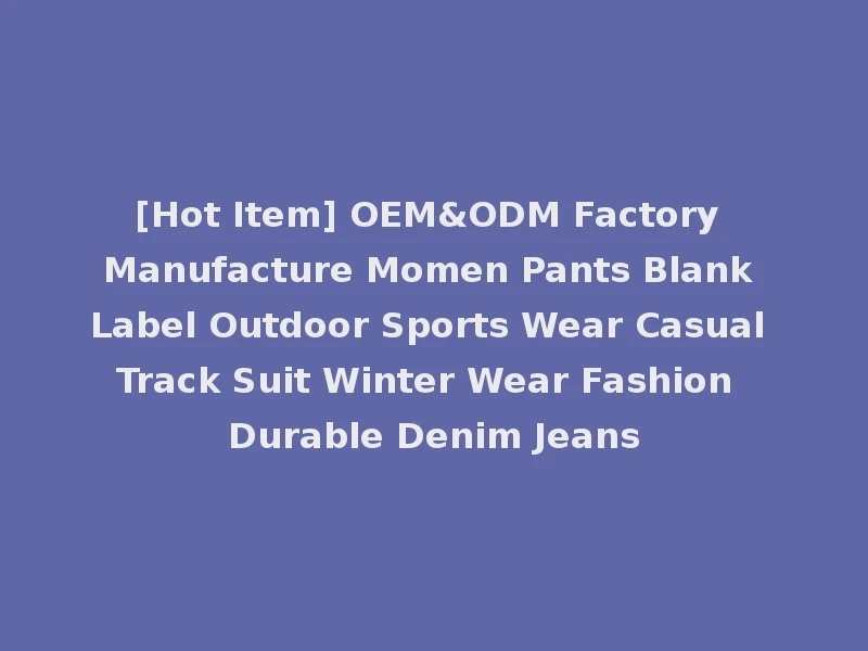 [Hot Item] OEM&ODM Factory Manufacture Momen Pants Blank Label Outdoor Sports Wear Casual Track Suit Winter Wear Fashion Durable Denim Jeans