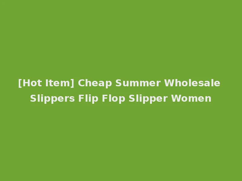 [Hot Item] Cheap Summer Wholesale Slippers Flip Flop Slipper Women