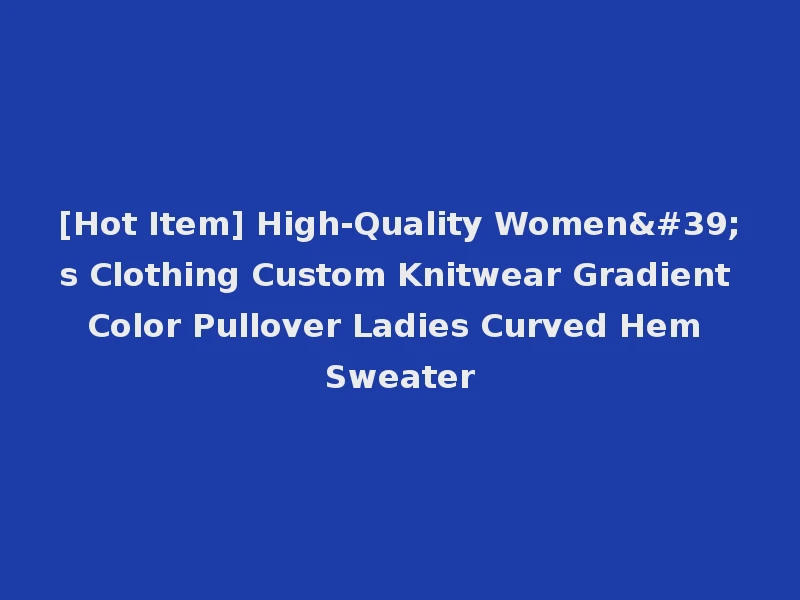 [Hot Item] High-Quality Women's Clothing Custom Knitwear Gradient Color Pullover Ladies Curved Hem Sweater
