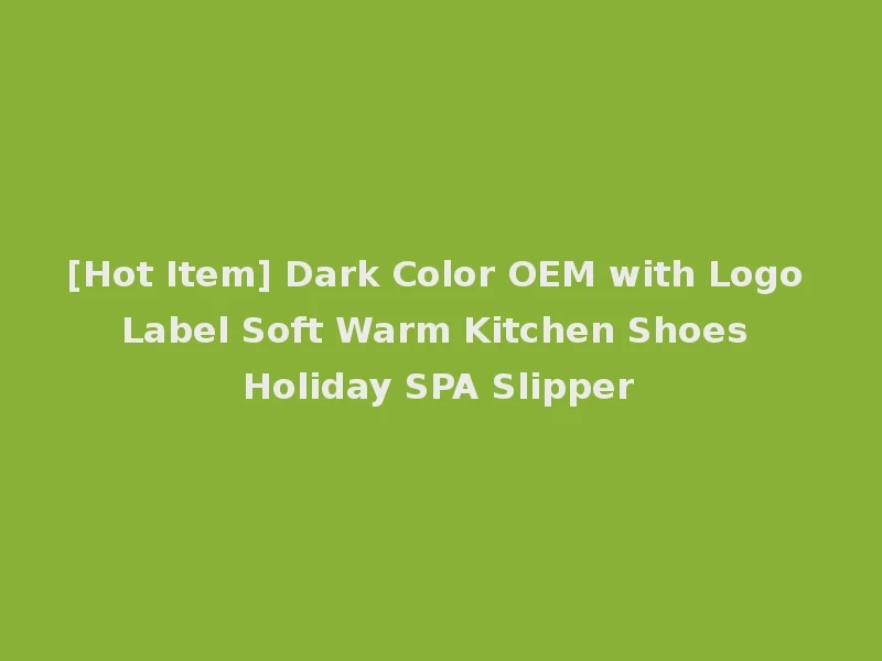 [Hot Item] Dark Color OEM with Logo Label Soft Warm Kitchen Shoes Holiday SPA Slipper