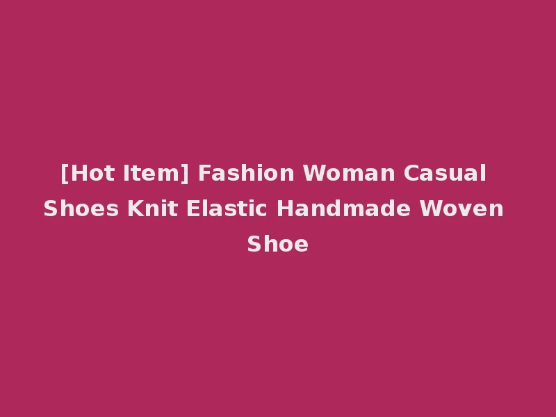 [Hot Item] Fashion Woman Casual Shoes Knit Elastic Handmade Woven Shoe