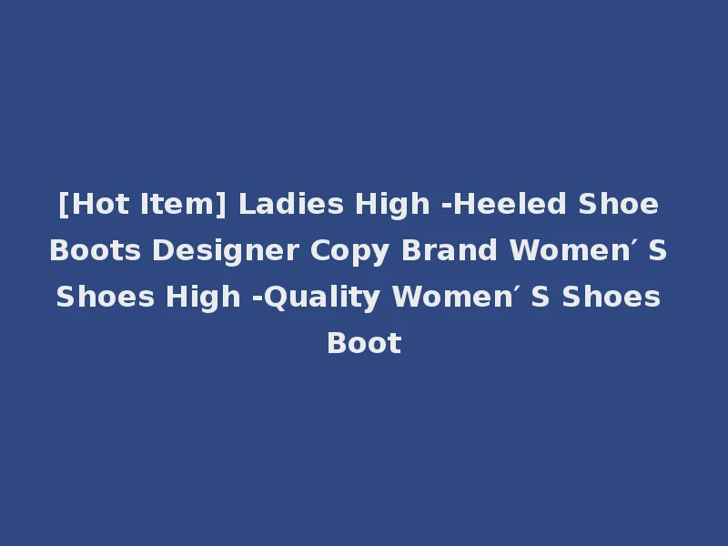 [Hot Item] Ladies High -Heeled Shoe Boots Designer Copy Brand Women′ S Shoes High -Quality Women′ S Shoes Boot