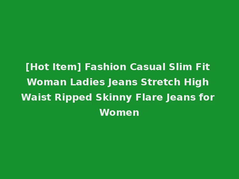 [Hot Item] Fashion Casual Slim Fit Woman Ladies Jeans Stretch High Waist Ripped Skinny Flare Jeans for Women