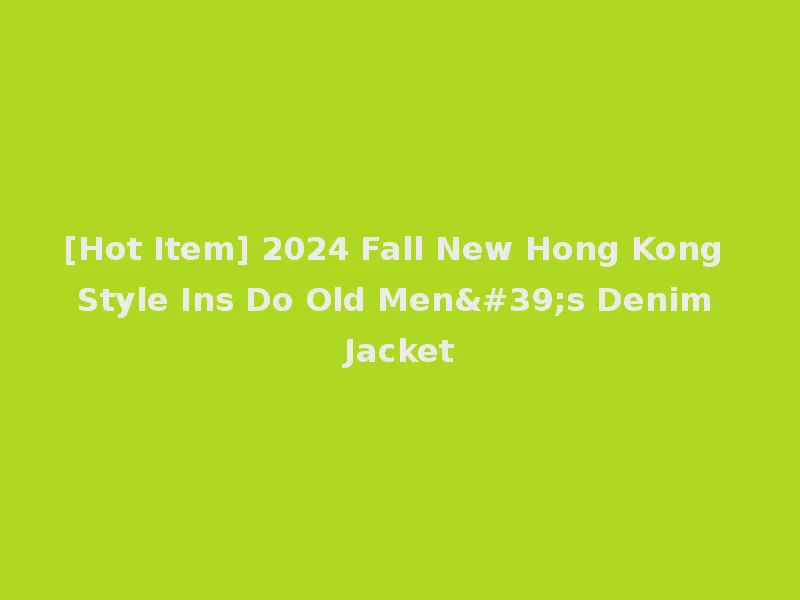 [Hot Item] 2024 Fall New Hong Kong Style Ins Do Old Men's Denim Jacket