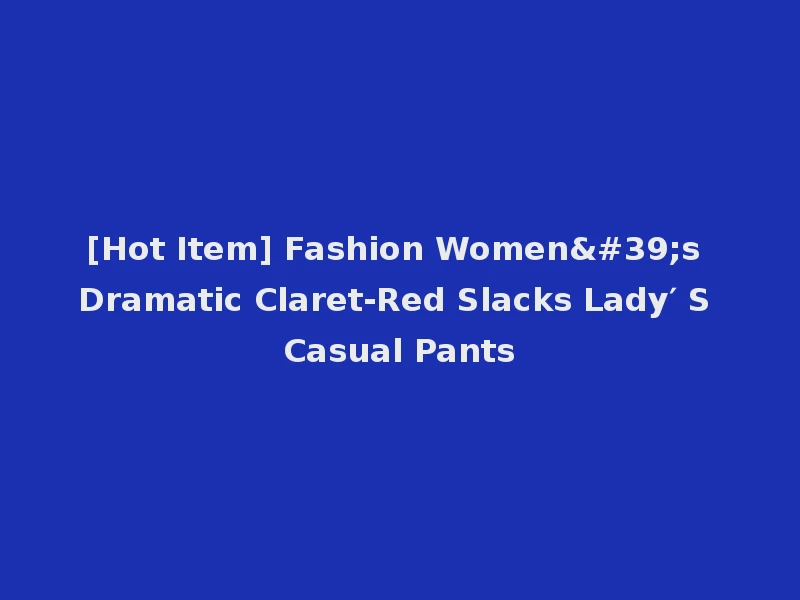 [Hot Item] Fashion Women's Dramatic Claret-Red Slacks Lady′ S Casual Pants