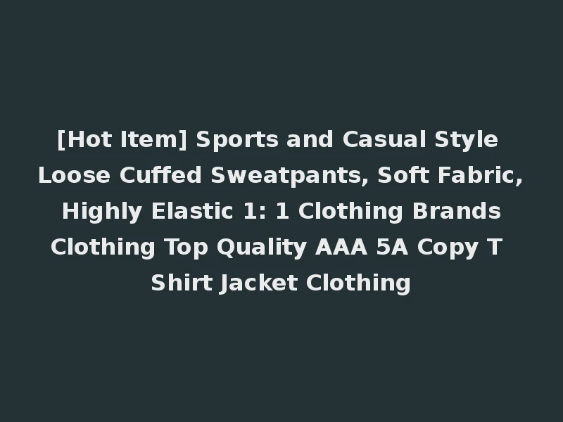 [Hot Item] Sports and Casual Style Loose Cuffed Sweatpants, Soft Fabric, Highly Elastic 1: 1 Clothing Brands Clothing Top Quality AAA 5A Copy T Shirt Jacket Clothing