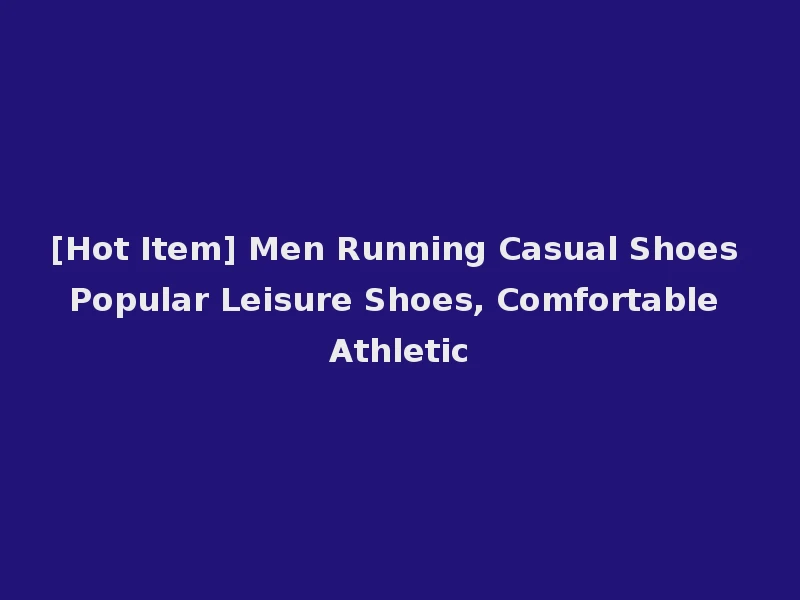 [Hot Item] Men Running Casual Shoes Popular Leisure Shoes, Comfortable Athletic