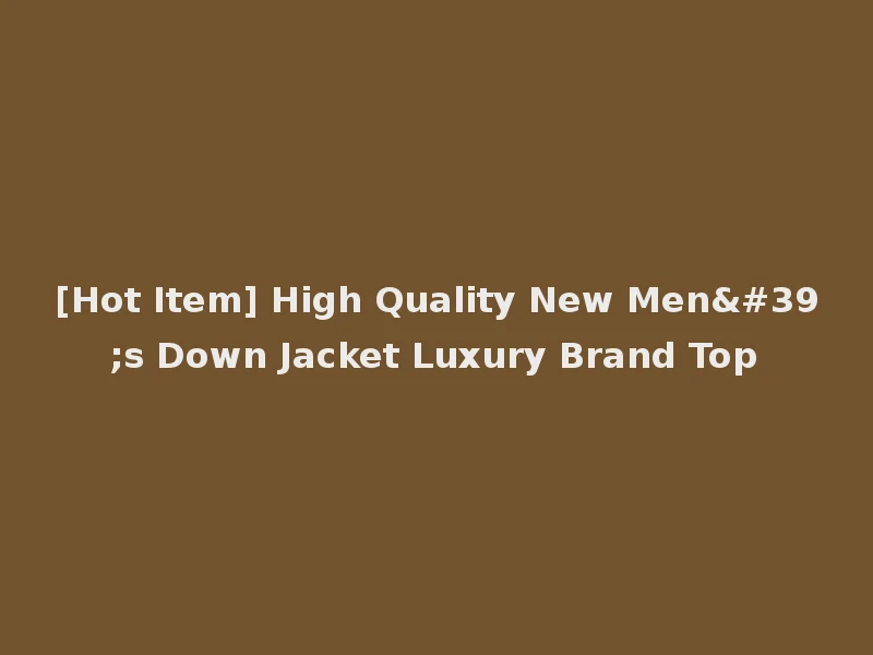 [Hot Item] High Quality New Men's Down Jacket Luxury Brand Top