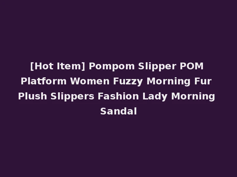 [Hot Item] Pompom Slipper POM Platform Women Fuzzy Morning Fur Plush Slippers Fashion Lady Morning Sandal