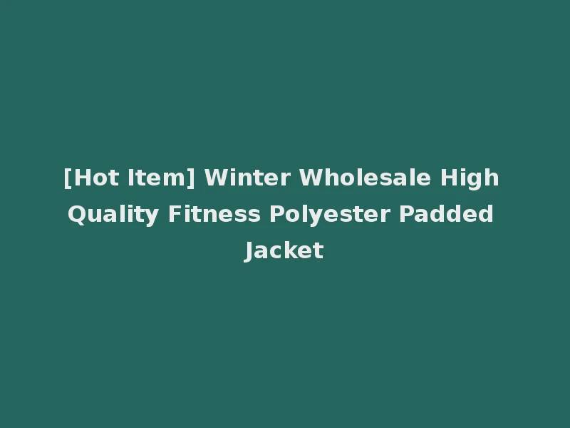 [Hot Item] Winter Wholesale High Quality Fitness Polyester Padded Jacket
