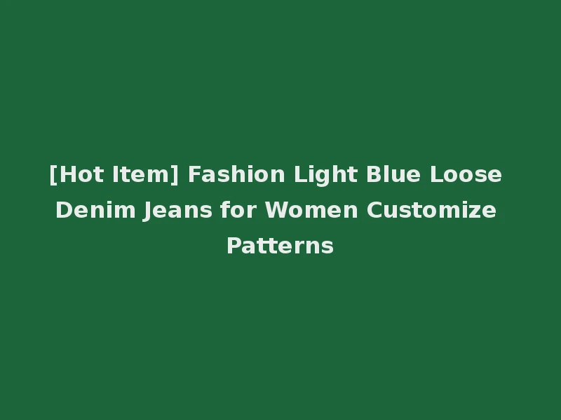 [Hot Item] Fashion Light Blue Loose Denim Jeans for Women Customize Patterns