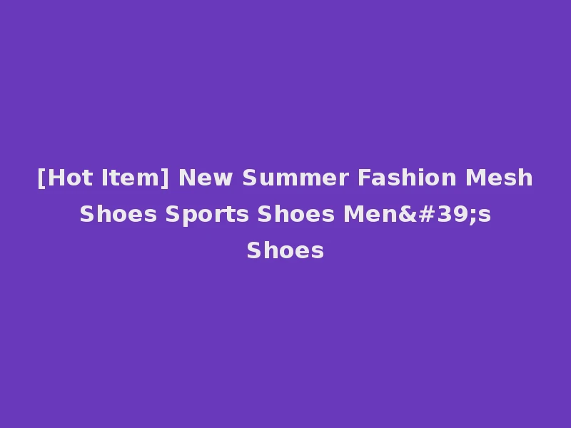 [Hot Item] New Summer Fashion Mesh Shoes Sports Shoes Men's Shoes