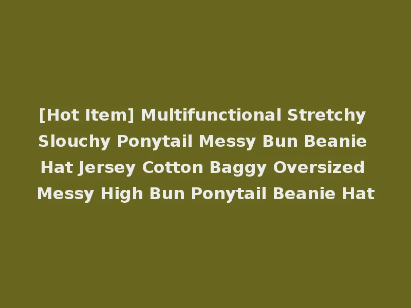 [Hot Item] Multifunctional Stretchy Slouchy Ponytail Messy Bun Beanie Hat Jersey Cotton Baggy Oversized Messy High Bun Ponytail Beanie Hat