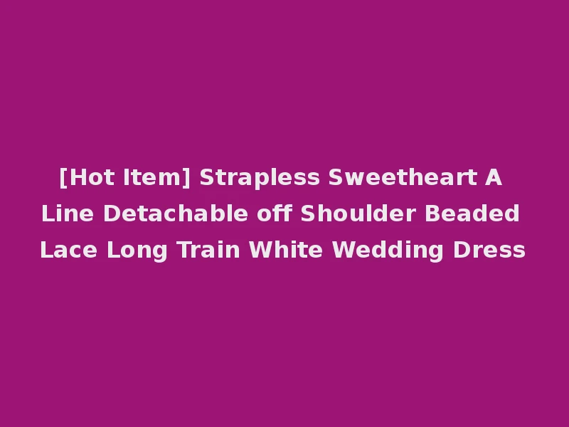[Hot Item] Strapless Sweetheart A Line Detachable off Shoulder Beaded Lace Long Train White Wedding Dress