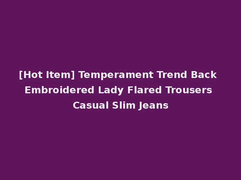 [Hot Item] Temperament Trend Back Embroidered Lady Flared Trousers Casual Slim Jeans