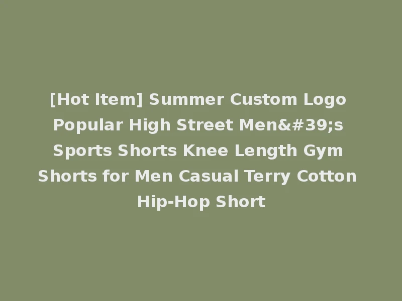 [Hot Item] Summer Custom Logo Popular High Street Men's Sports Shorts Knee Length Gym Shorts for Men Casual Terry Cotton Hip-Hop Short