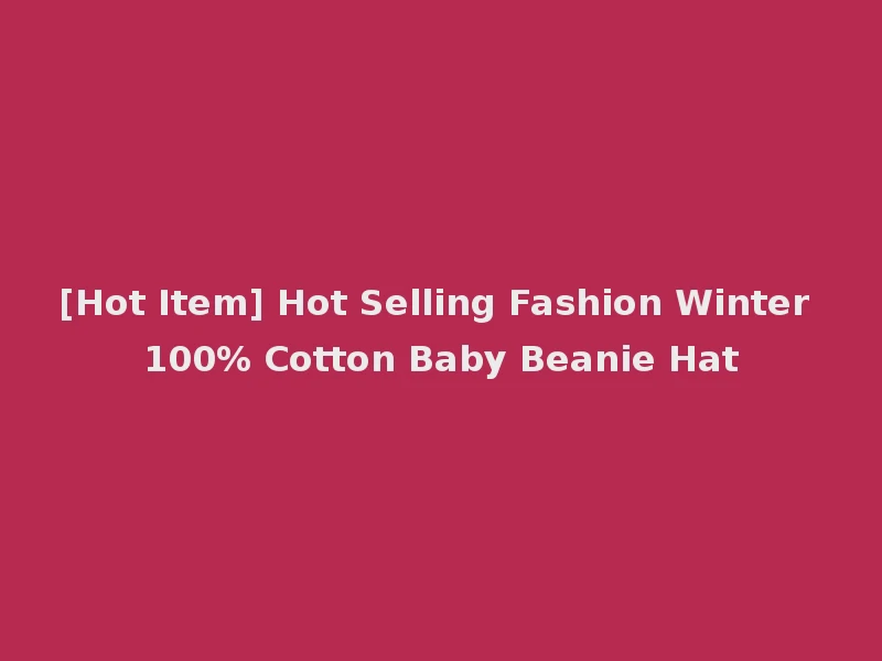 [Hot Item] Hot Selling Fashion Winter 100% Cotton Baby Beanie Hat